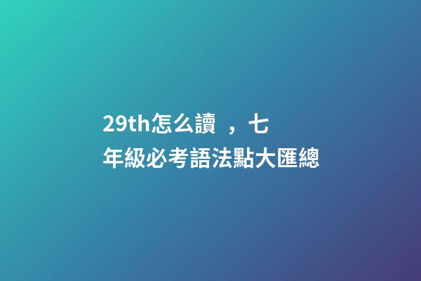 29th怎么讀，七年級必考語法點大匯總-第1張-觀點-玄機派